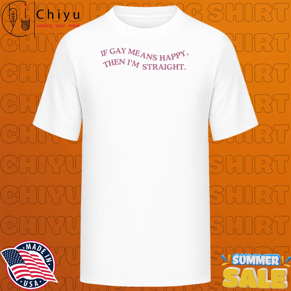 If Gay Means Happy, Then I'm Straight T-shirts If Gay Means Happy, Then I'm Straight T-shirts