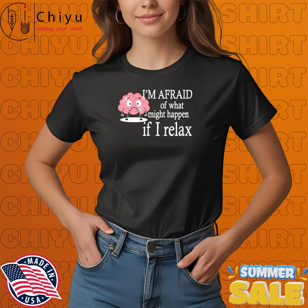 I'm Afraid Of What Might Happen If I Relax Brain T-Shirts I'm Afraid Of What Might Happen If I Relax Brain T-Shirts