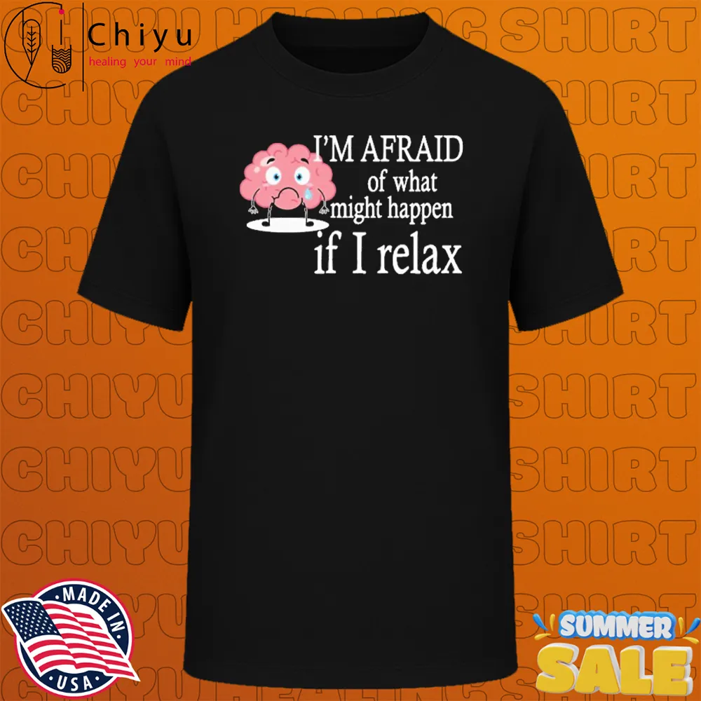 I'm Afraid Of What Might Happen If I Relax Brain T-Shirts