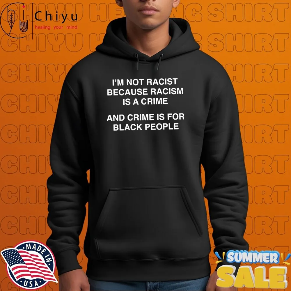 Im Not Racist Because Racism Is A Crime And Crime Is For Black People Hoodie Im Not Racist Because Racism Is A Crime And Crime Is For Black People Hoodie