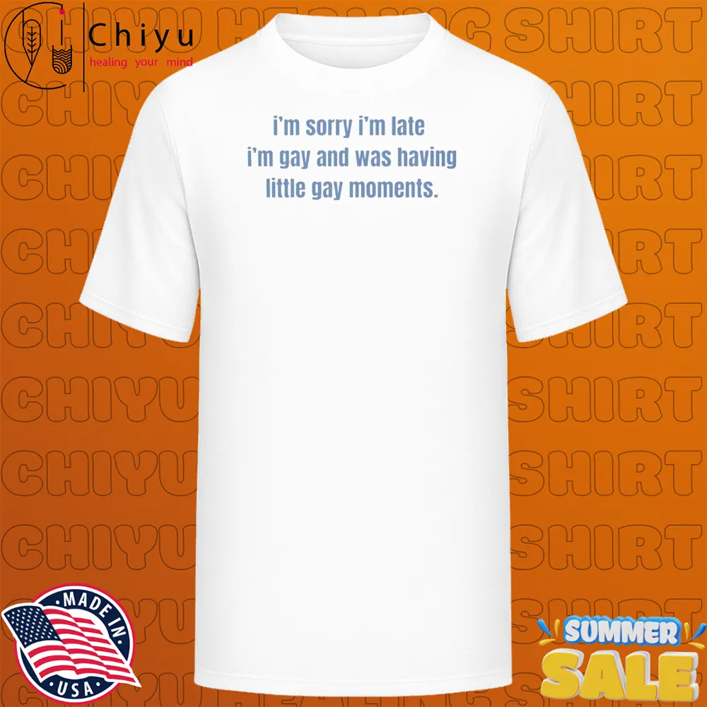 I'm Sorry I'm Late I'm Gay And Was Having Little Gay Moments T-shirts I'm Sorry I'm Late I'm Gay And Was Having Little Gay Moments T-shirts