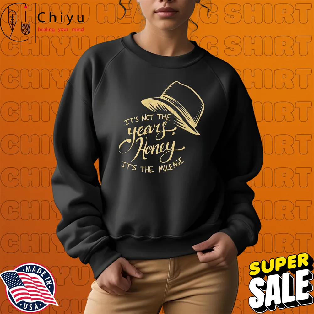 It's Not The Years Honey It's The Mileage T-Shirts Sweatshirt It's Not The Years Honey It's The Mileage T-Shirts Sweatshirt