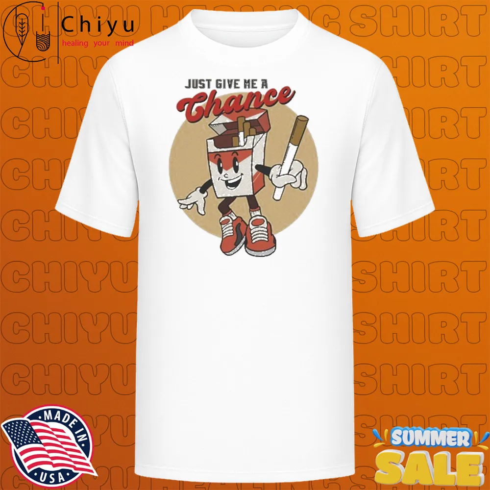 Just Give Me A Chance Cigarette T-shirts Just Give Me A Chance Cigarette T-shirts