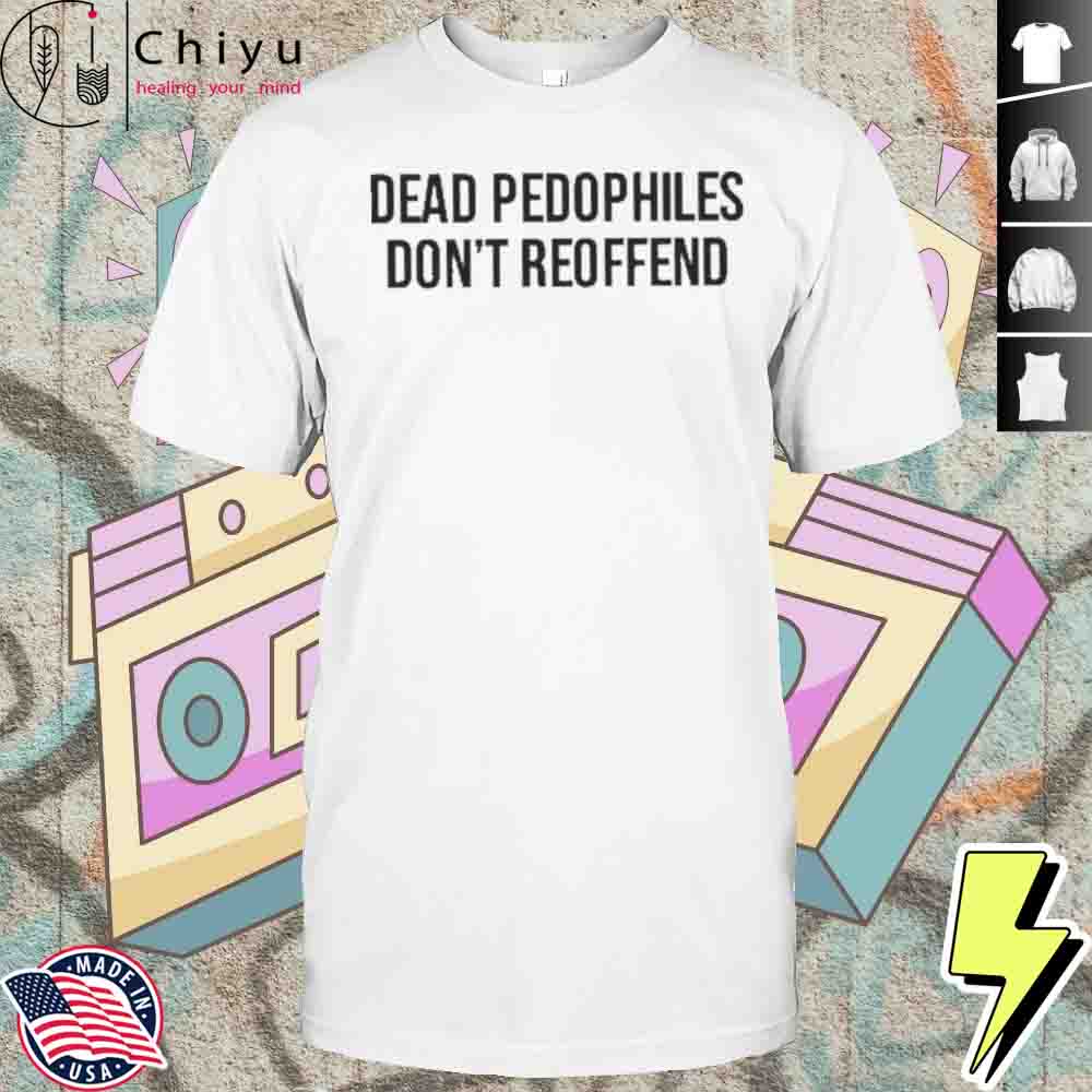 Justjenrx Dead Pedophiles Dont Reoffen Shirt