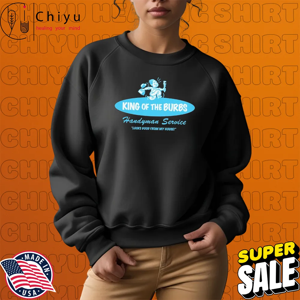 King Of The Burbs Handyman Service Looks Good From My House T-Shirts King Of The Burbs Handyman Service Looks Good From My House T-Shirts