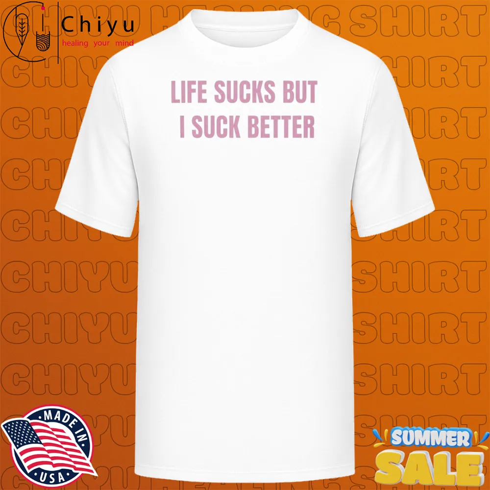 Life Sucks But I Suck Better T-shirts Life Sucks But I Suck Better T-shirts