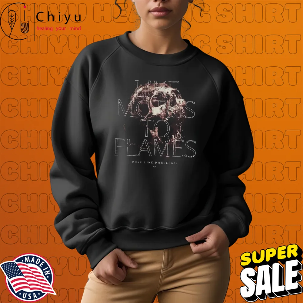 Like Moths To Flames Pure Like Porcelain T-shirts Hoodie Sweatshirt Like Moths To Flames Pure Like Porcelain T-shirts Hoodie Sweatshirt