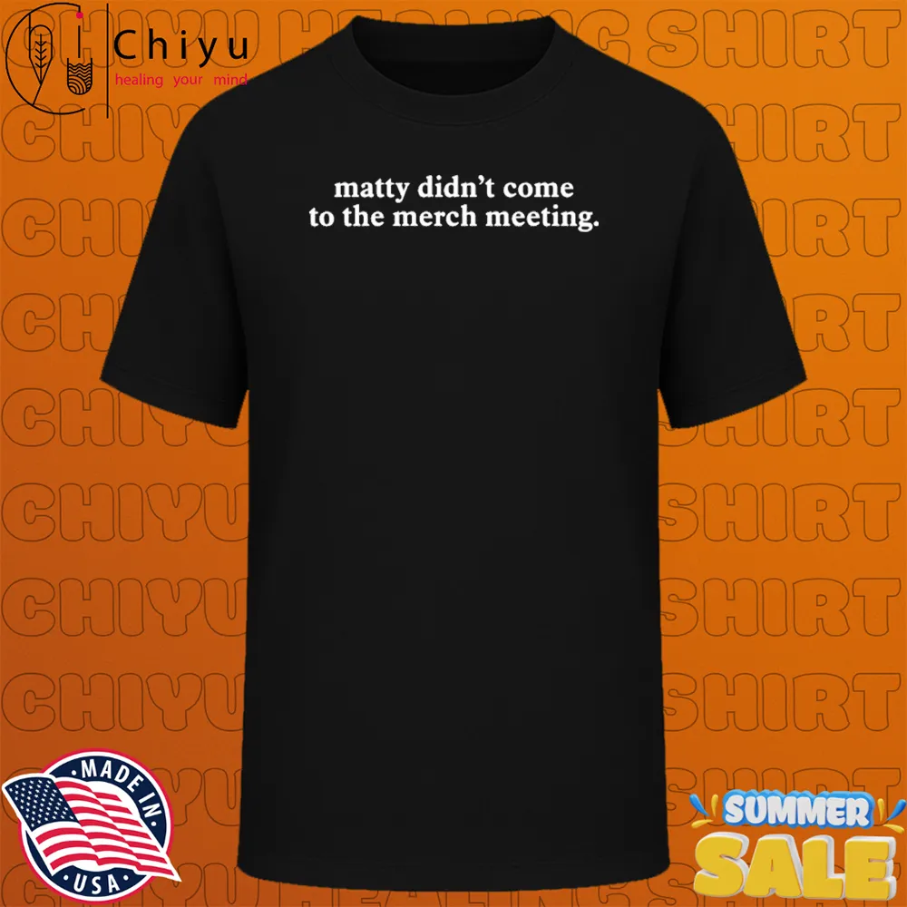 Matty Didn't Come To The Mech Meeting T-shirts