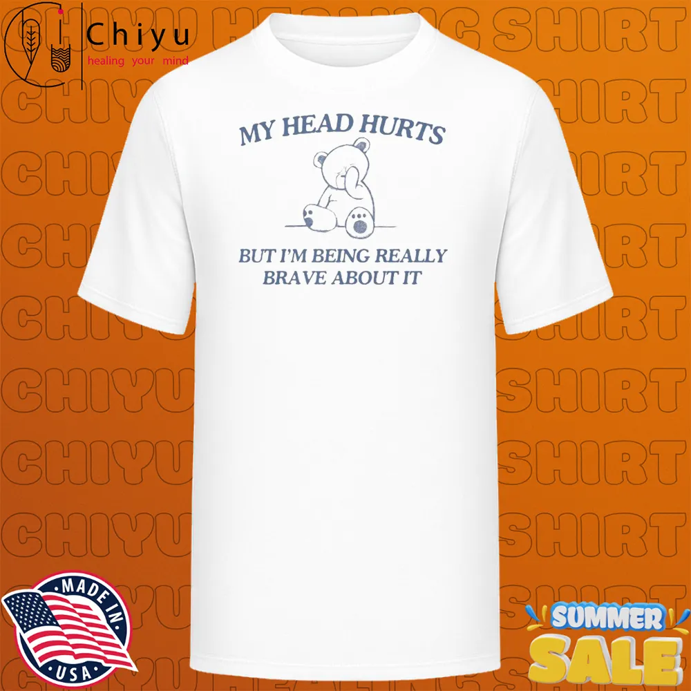 My Head Hurts But I'm Being Really Brave About It Bear T-shirts My Head Hurts But I'm Being Really Brave About It Bear T-shirts