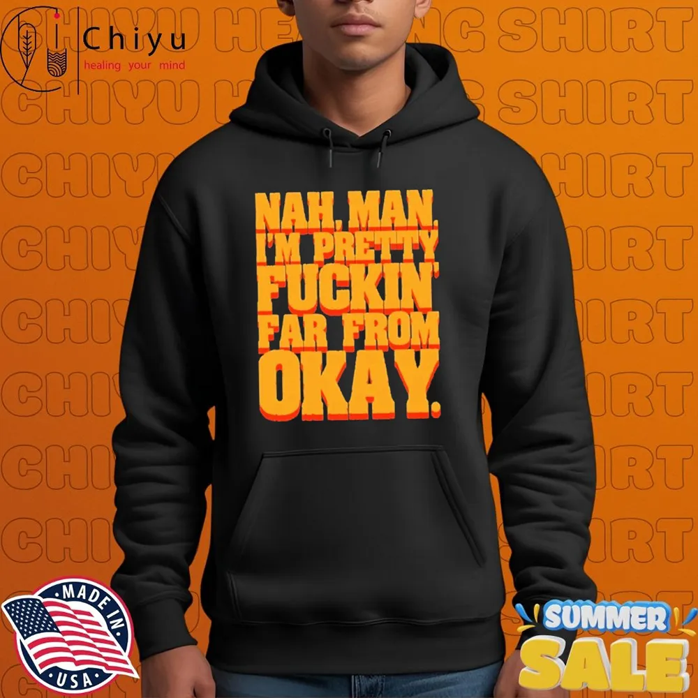 Nah, Man I'M Pretty Fuckin Far From Okay T-shirts Nah, Man I'M Pretty Fuckin Far From Okay T-shirts