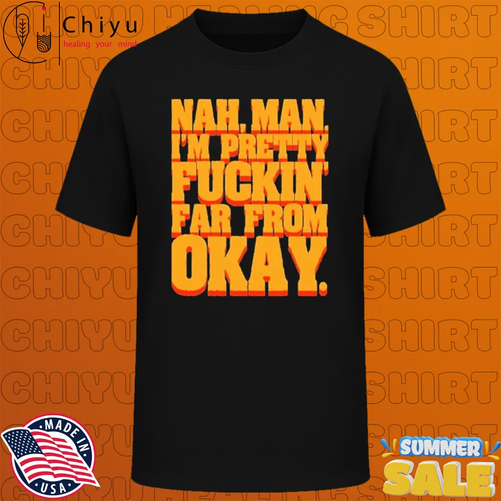 Nah, Man I'M Pretty Fuckin Far From Okay T-shirts