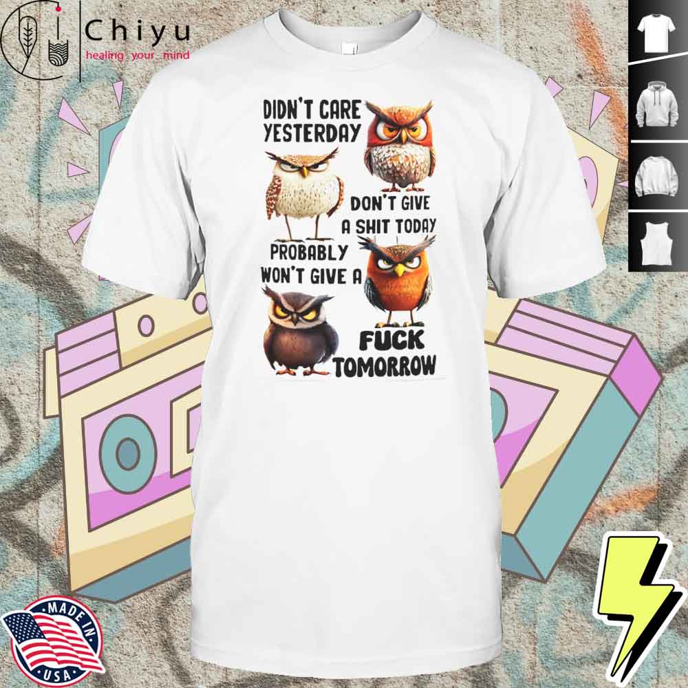 Owl Didnt Care Yesterday Dont Give A Shit Today Probably Wont Give A Fuck Tomorrow Shirt