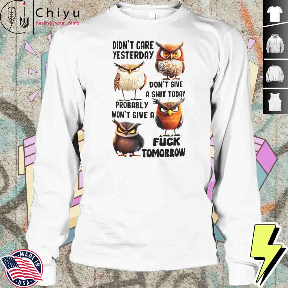Owl Didnt Care Yesterday Dont Give A Shit Today Probably Wont Give A Fuck Tomorrow Shirt Owl Didnt Care Yesterday Dont Give A Shit Today Probably Wont Give A Fuck Tomorrow Shirt