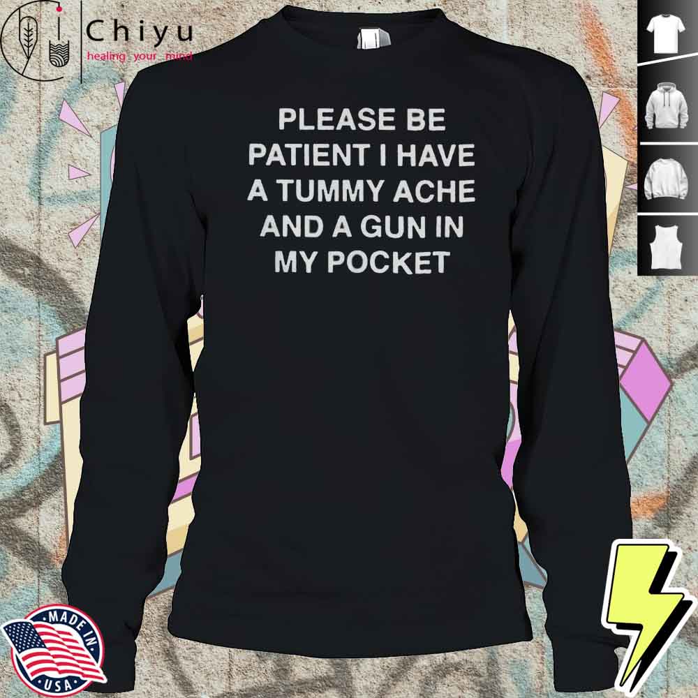 Please Be Patient I Have A Tummy Ache And A Gun In My Pocket Shirt Please Be Patient I Have A Tummy Ache And A Gun In My Pocket Shirt