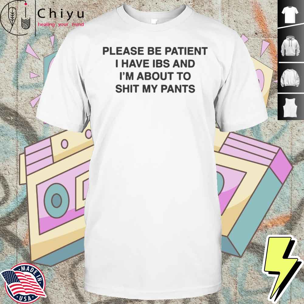 Please Be Patient I Have Ibs And Im About To Shit My Pants Shirt