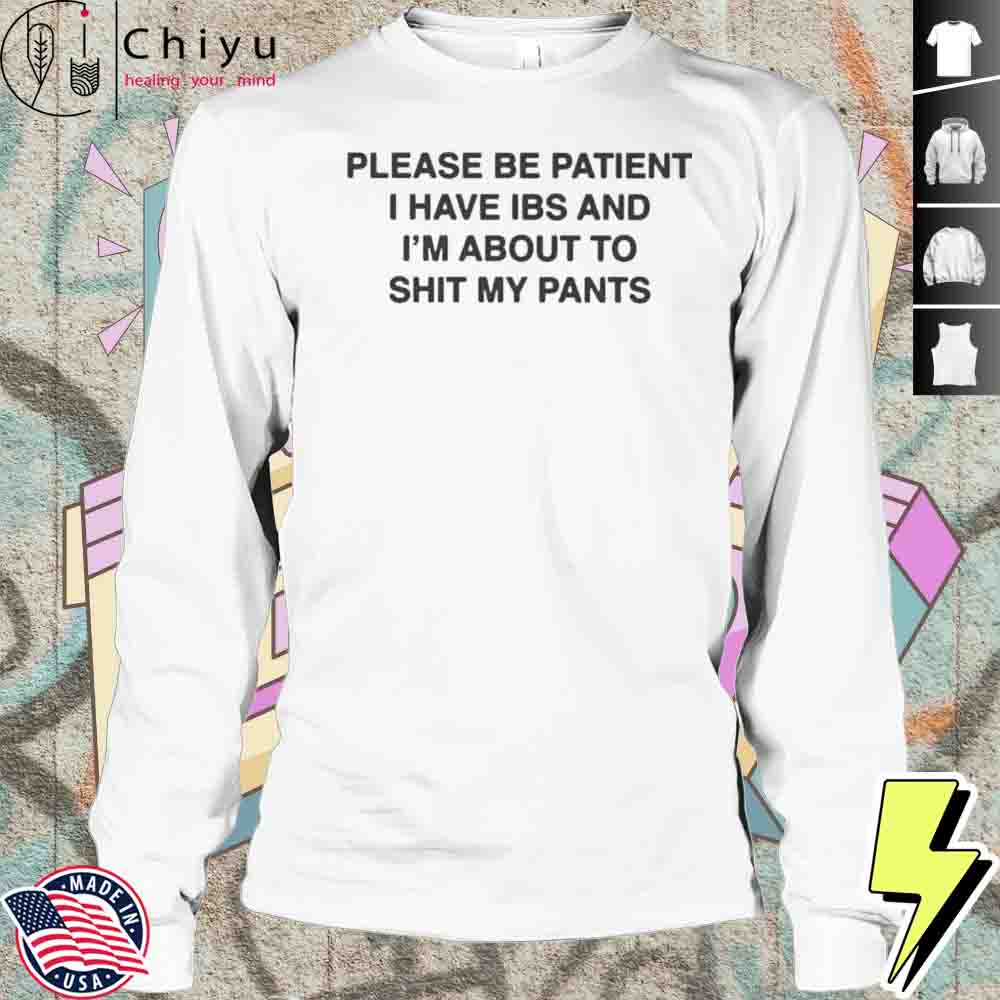 Please Be Patient I Have IBS And I'm About To Shit My Pants Shirt Please Be Patient I Have IBS And I'm About To Shit My Pants Shirt