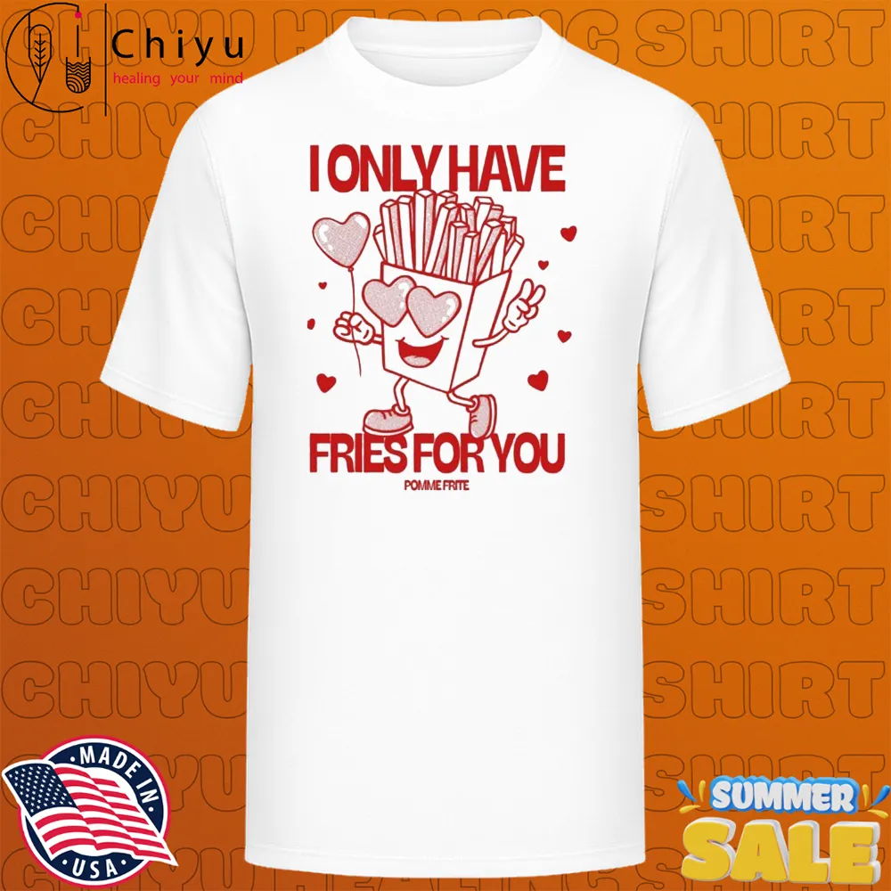 Pomme Frite I Only Have Fries For You T-shirts