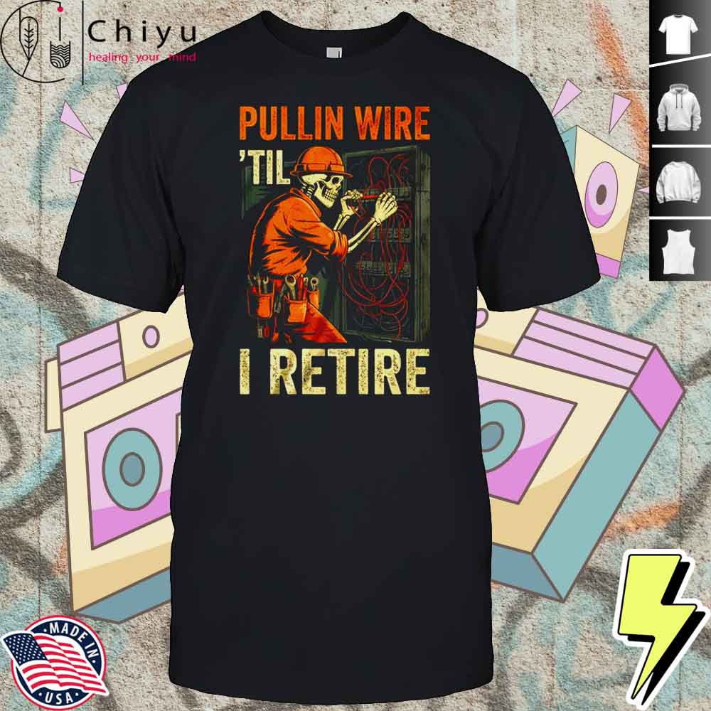 Pullin Wire Til I Retire Skeleton Retro Electrician Vintage Shirt Hoodie Pullin Wire Til I Retire Skeleton Retro Electrician Vintage Shirt Hoodie