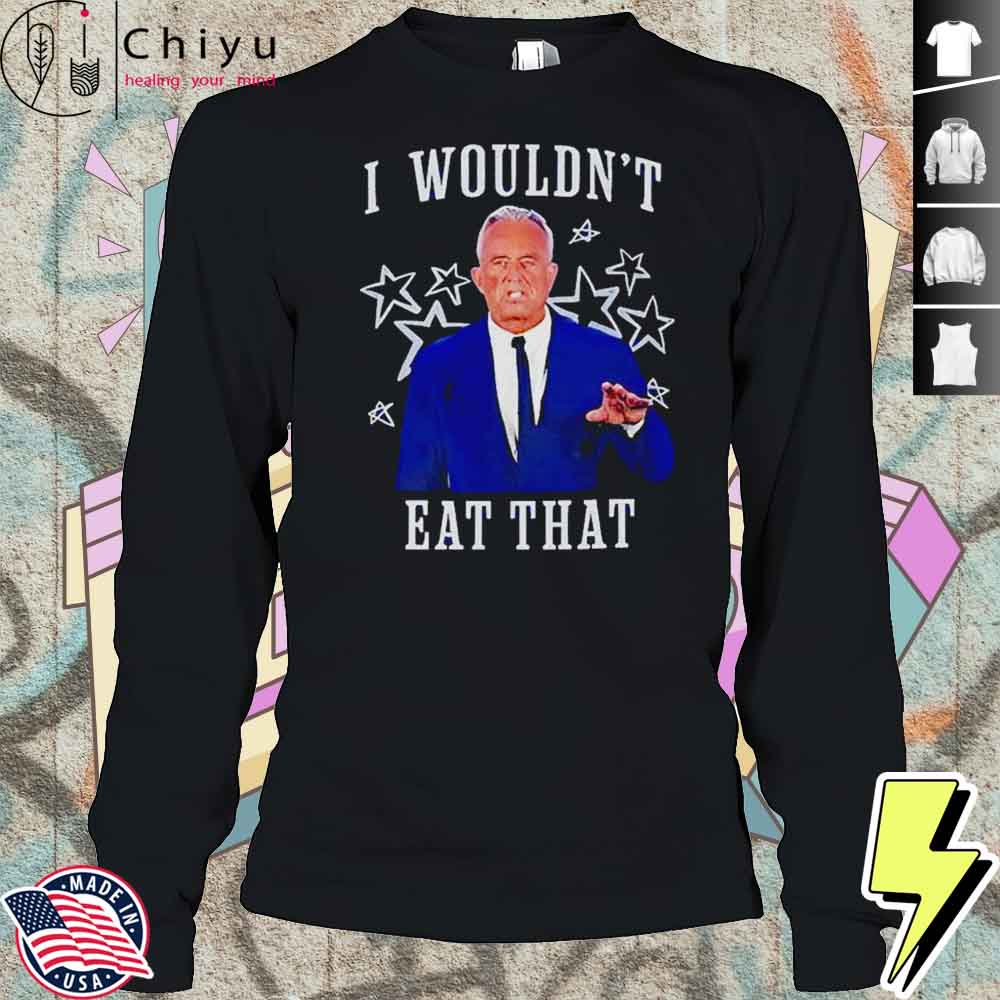 RFK Jr I Wouldn't Eat That Shirt RFK Jr I Wouldn't Eat That Shirt