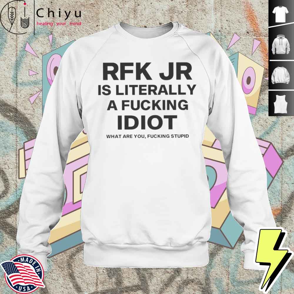 Rfk Jr Is Literally A Fucking Idiot T-Shirt Rfk Jr Is Literally A Fucking Idiot T-Shirt