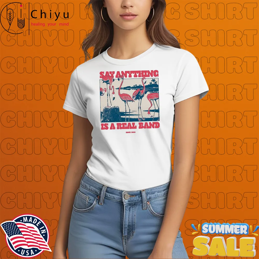 Say Anything Is A Real Band Since 2000 Flamingos T-shirts Sweatshirt Say Anything Is A Real Band Since 2000 Flamingos T-shirts Sweatshirt