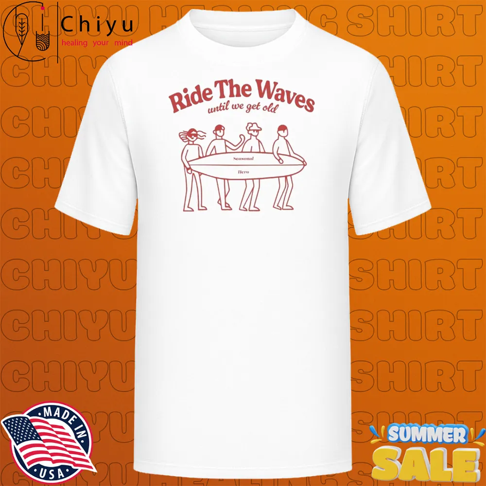 Seasonal Hero Ride The Waves Until We Get Old T-shirts