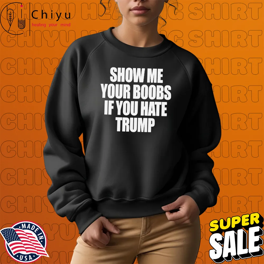 Show Me Your Boobs If You Hate Trump T-Shirts Show Me Your Boobs If You Hate Trump T-Shirts