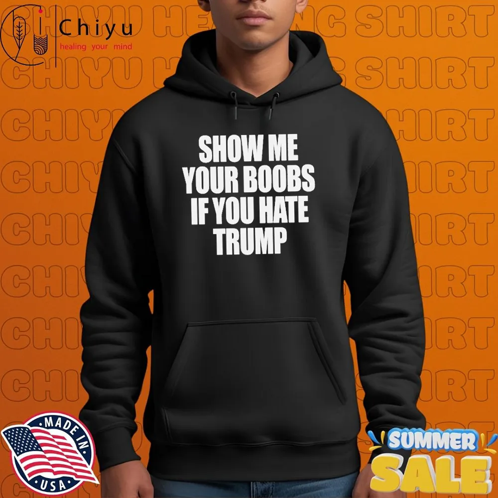 Show Me Your Boobs If You Hate Trump T-Shirts Show Me Your Boobs If You Hate Trump T-Shirts