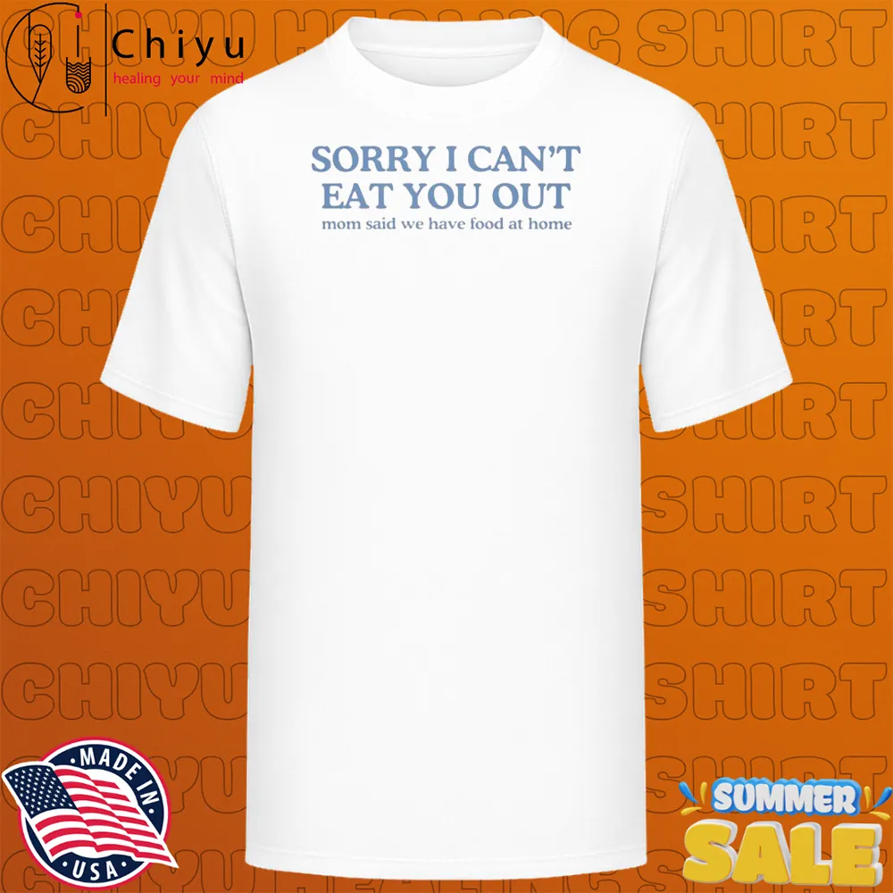 Sorry I Can't Eat You Out Mom Said We Have Food At Home T-shirts Sorry I Can't Eat You Out Mom Said We Have Food At Home T-shirts