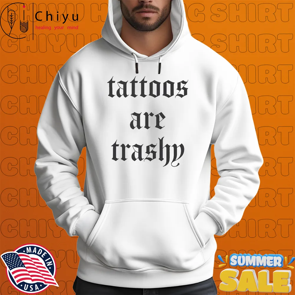 Tattoos Are Trashy T-shirts Hoodie Tattoos Are Trashy T-shirts Hoodie