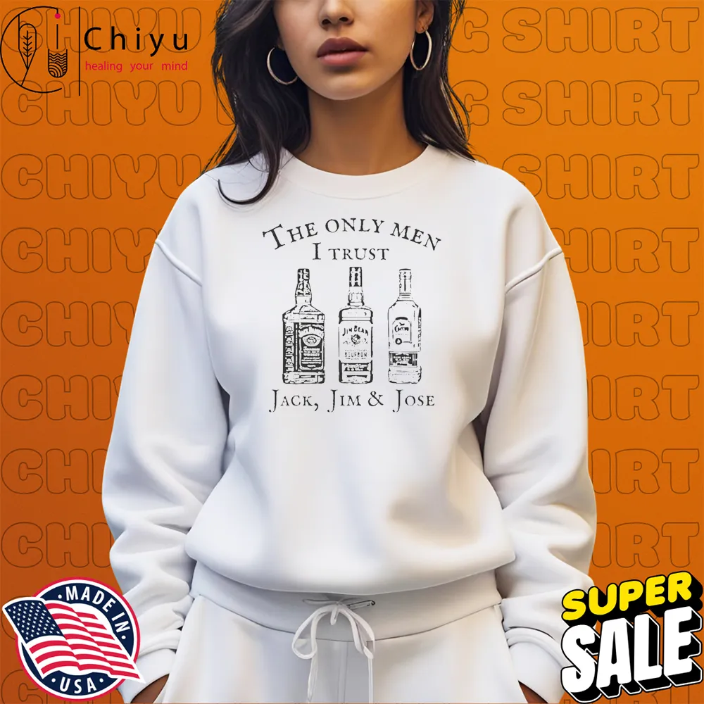 The Only Men I Trust Jack, Jim And Jose T-shirts Sweatshirt The Only Men I Trust Jack, Jim And Jose T-shirts Sweatshirt