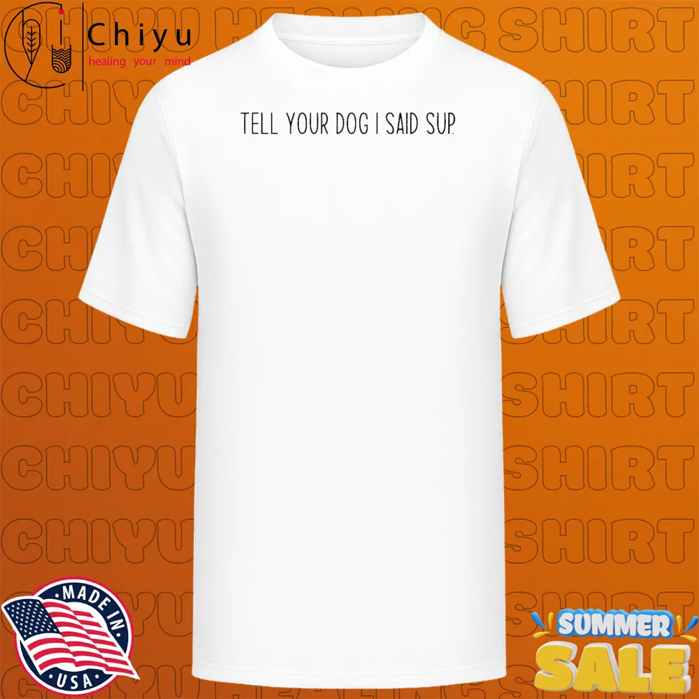 The Sanders Tell Your Dog I Said Sup T-shirts