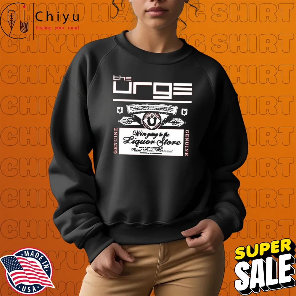 The Urge Going To The Liquor Store T-shirts Sweatshirt The Urge Going To The Liquor Store T-shirts Sweatshirt