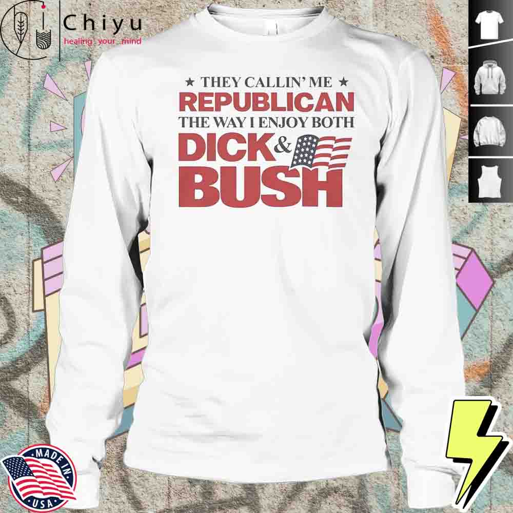 They Callin Me Republican The Way I Enjoy Both Dick Bush Shirt They Callin Me Republican The Way I Enjoy Both Dick Bush Shirt