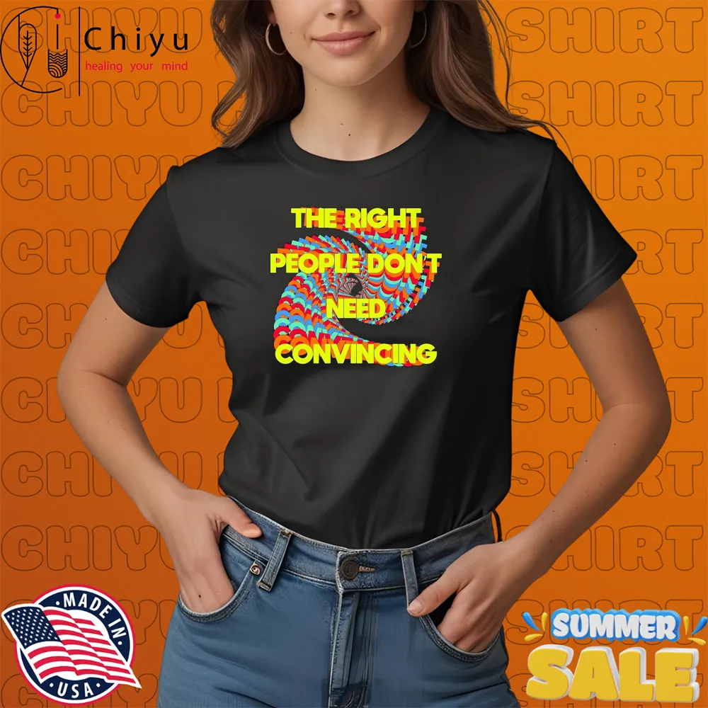 Tyler Spangler The Right People Don't Need Convincing T-Shirts Tyler Spangler The Right People Don't Need Convincing T-Shirts