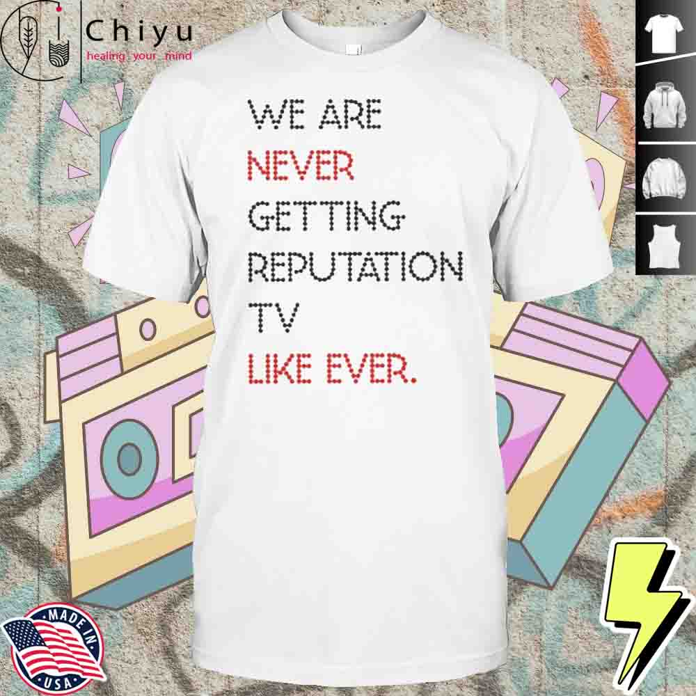 We Are Never Getting Reputation Tv Like Ever Shirt