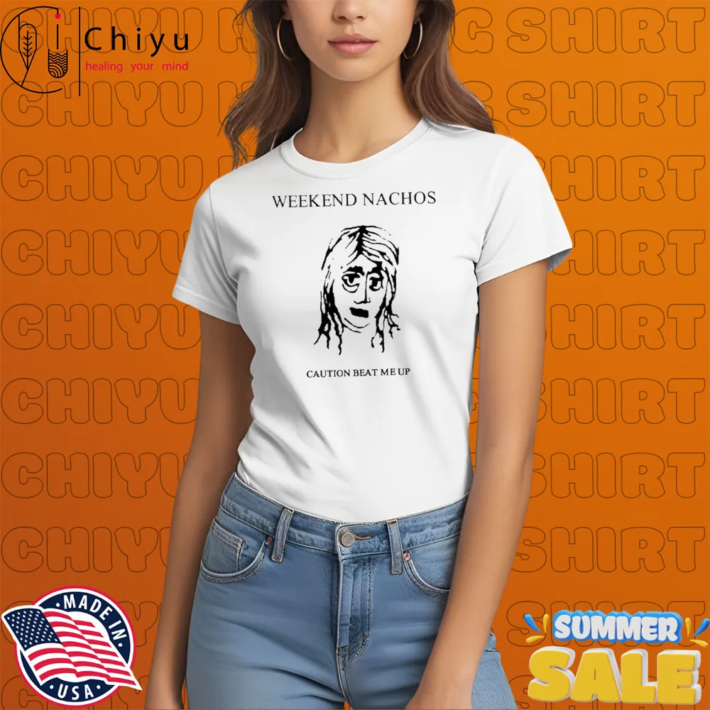 Weekend Nachos Caution Beat Me Up T-Shirts Sweatshirt Weekend Nachos Caution Beat Me Up T-Shirts Sweatshirt