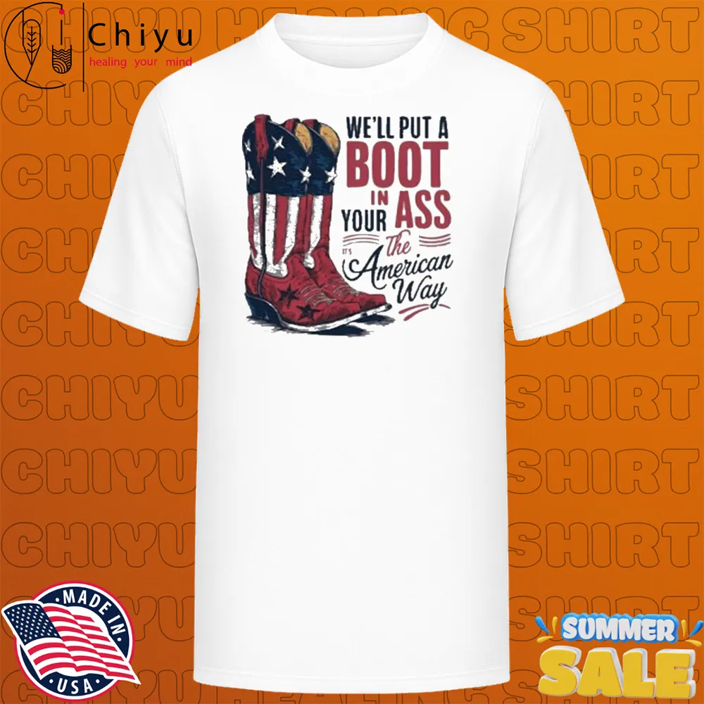 We'll Put A Boot In Your Ass It's The American Way Boots T-Shirts We'll Put A Boot In Your Ass It's The American Way Boots T-Shirts