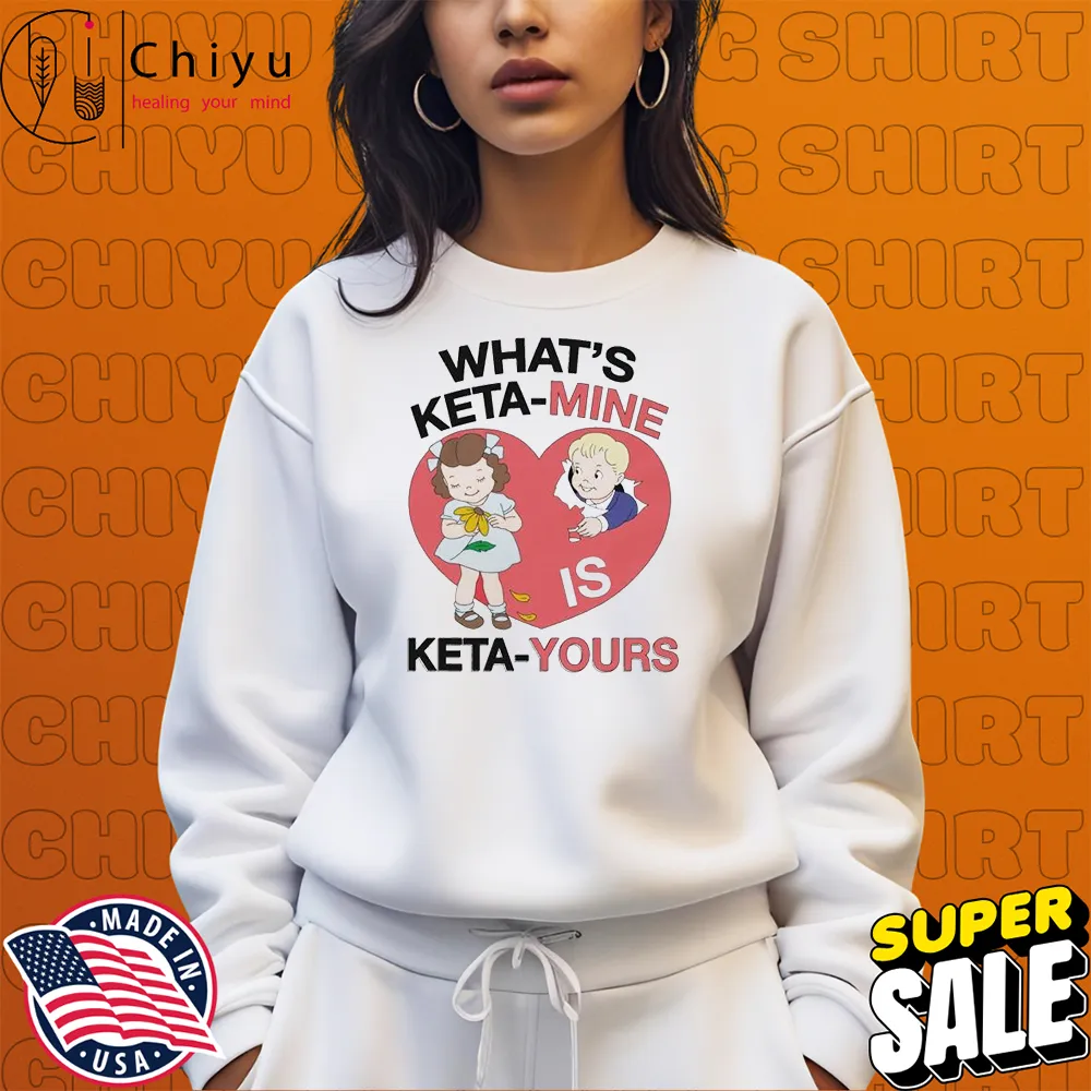 What's Keta-Mine Is Keta-Yours Heart T-shirt Hoodie Sweatshirt What's Keta-Mine Is Keta-Yours Heart T-shirt Hoodie Sweatshirt