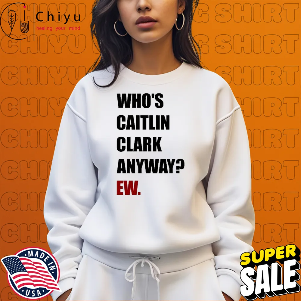 Who's Caitlin Clark Anyway EW T-Shirts Who's Caitlin Clark Anyway EW T-Shirts