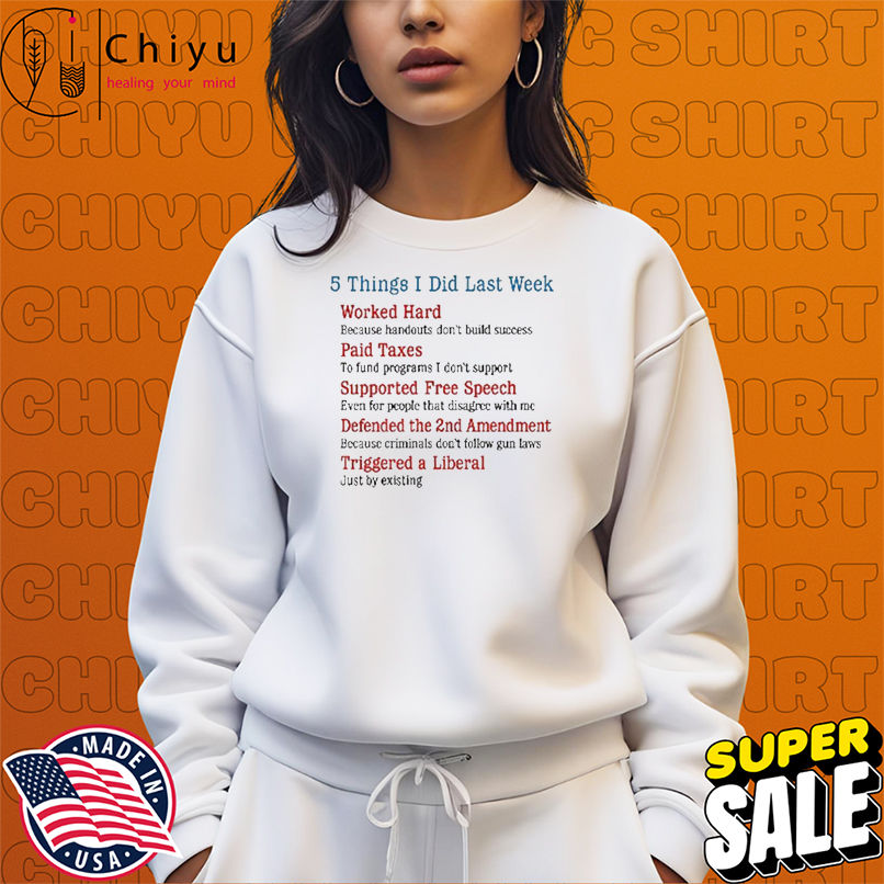 5 Things I Did Last Week Worked Hard Paid Taxes Supported Free Speech Defended The 2nd Amendment Triggered A Liberal T-shirts 5 Things I Did Last Week Worked Hard Paid Taxes Supported Free Speech Defended The 2nd Amendment Triggered A Liberal T-shirts