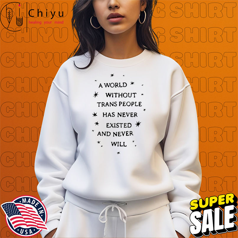 A World Without Trans People Has Never Existed And Never Will T-shirts A World Without Trans People Has Never Existed And Never Will T-shirts