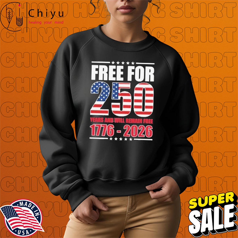 America Free For 250 Years And Will Remain Free 1776-2026 Shirt America Free For 250 Years And Will Remain Free 1776-2026 Shirt