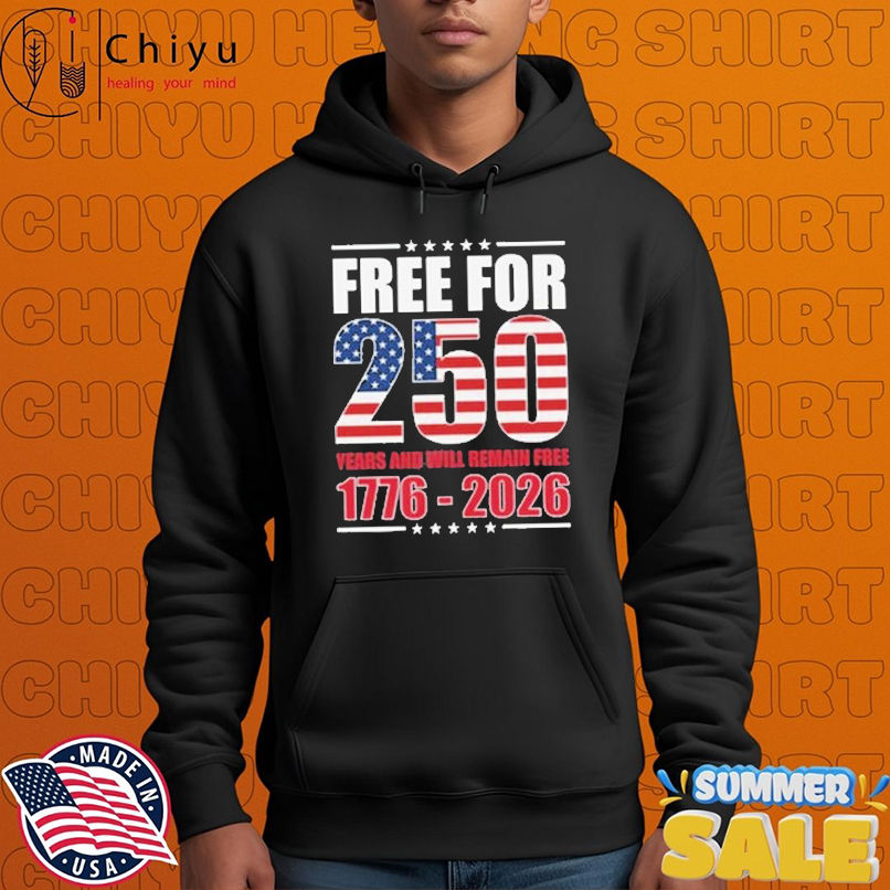 America Free For 250 Years And Will Remain Free 1776-2026 Shirt America Free For 250 Years And Will Remain Free 1776-2026 Shirt