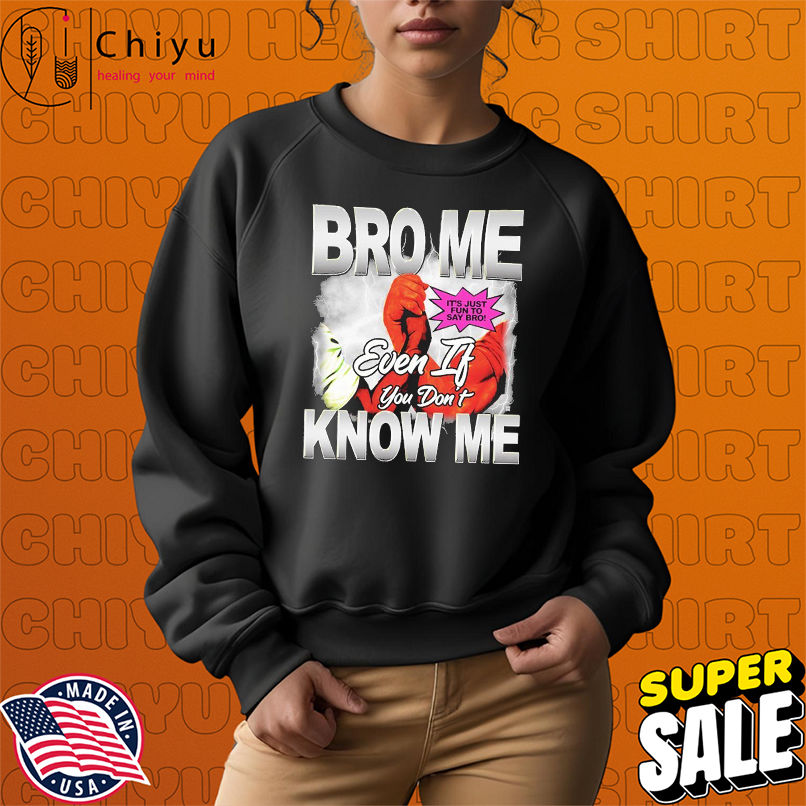 Bro Me Even If You Don't Know Me It's Just Fun To Say Bro T-shirts Bro Me Even If You Don't Know Me It's Just Fun To Say Bro T-shirts