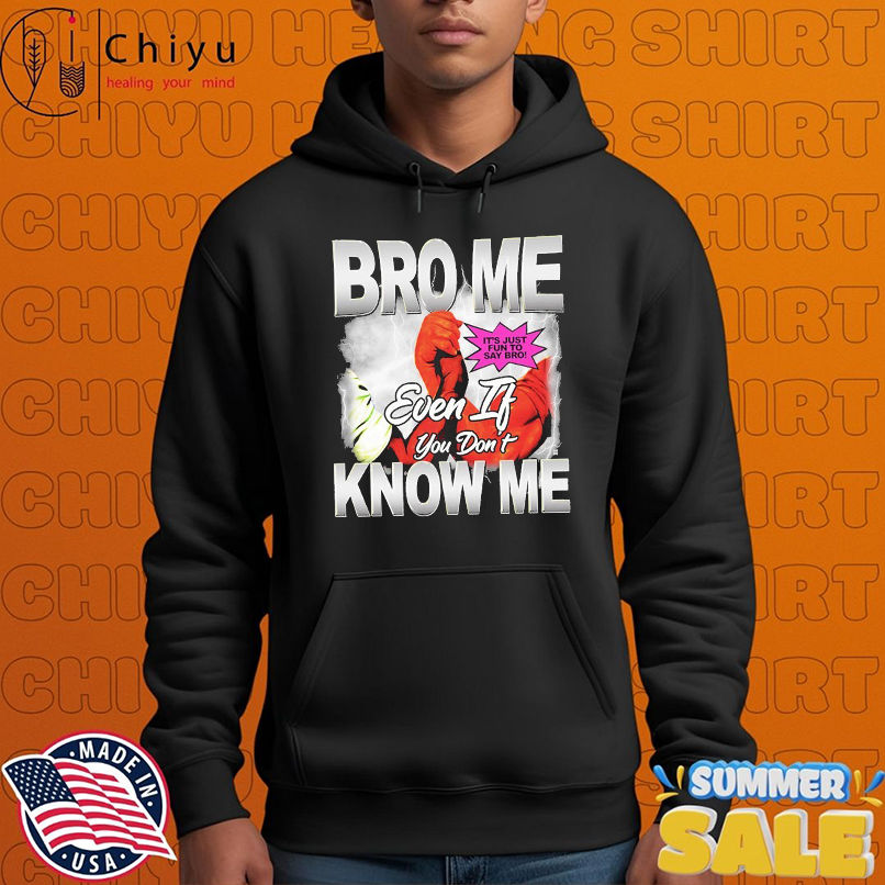 Bro Me Even If You Don't Know Me It's Just Fun To Say Bro T-shirts Bro Me Even If You Don't Know Me It's Just Fun To Say Bro T-shirts