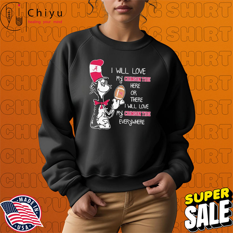 Dr Seuss I Will Love My Alabama Crimson Tide Here Or There I Will Love My Alabama Crimson Tide Everywhere T-shirts Dr Seuss I Will Love My Alabama Crimson Tide Here Or There I Will Love My Alabama Crimson Tide Everywhere T-shirts