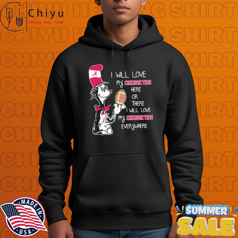 Dr Seuss I Will Love My Alabama Crimson Tide Here Or There I Will Love My Alabama Crimson Tide Everywhere T-shirts Dr Seuss I Will Love My Alabama Crimson Tide Here Or There I Will Love My Alabama Crimson Tide Everywhere T-shirts