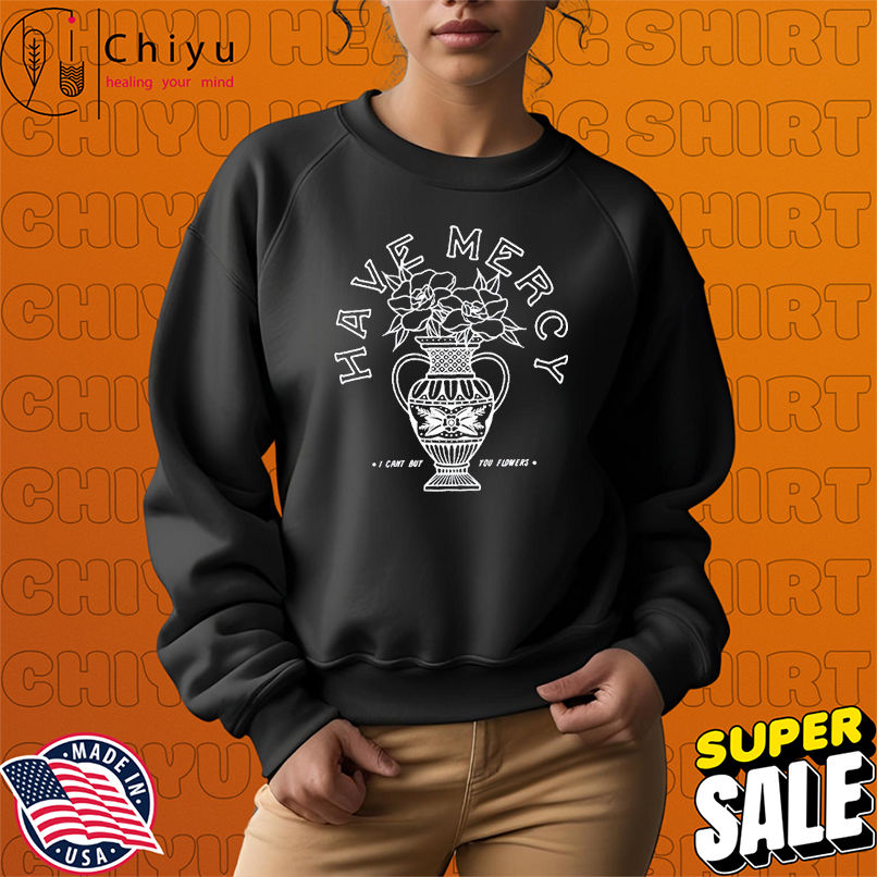 Have Mercy I Can't Buy You Flowers Vase T-shirts Have Mercy I Can't Buy You Flowers Vase T-shirts