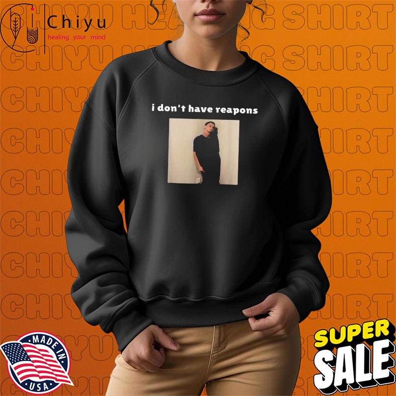 I Don't Have Reapons Meme Shirt I Don't Have Reapons Meme Shirt